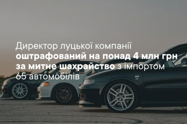Директор луцької компанії оштрафований на понад 4 млн грн за митне шахрайство з імпортом 65 автомобілів